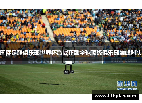国际足联俱乐部世界杯激战正酣全球顶级俱乐部巅峰对决
